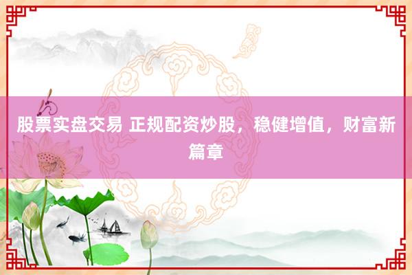 股票实盘交易 正规配资炒股，稳健增值，财富新篇章